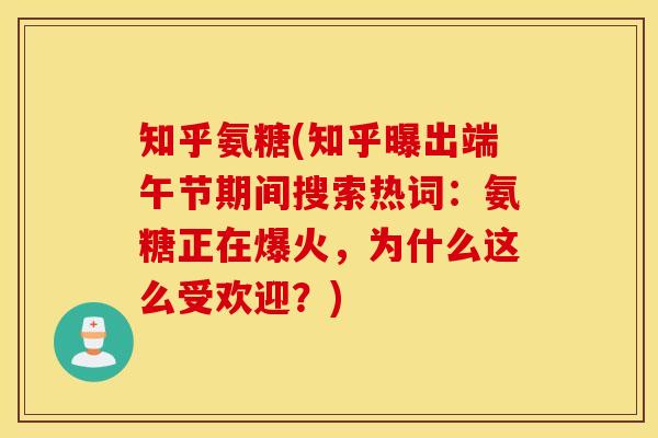 知乎氨糖(知乎曝出端午节期间搜索热词:氨糖正在爆火,为什么这么受欢迎?) 知乎氨糖(知乎曝出端午节期间搜索热词:氨糖正在爆火,为什么这么受欢迎?)