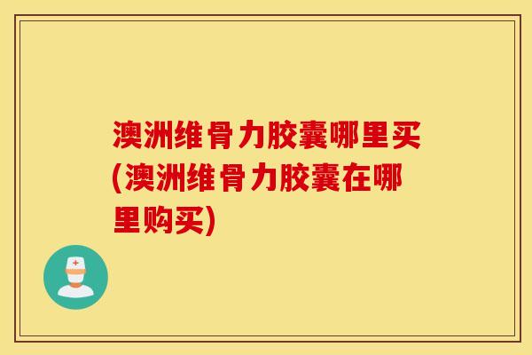 澳洲维骨力胶囊哪里买(澳洲维骨力胶囊在哪里购买) 澳洲维骨力胶囊哪里买(澳洲维骨力胶囊在哪里购买)
