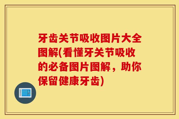 牙齿关节吸收图片大全图解(看懂牙关节吸收的必备图片图解,助你保留健康牙齿) 牙齿关节吸收图片大全图解(看懂牙关节吸收的必备图片图解,助你保留健康牙齿)