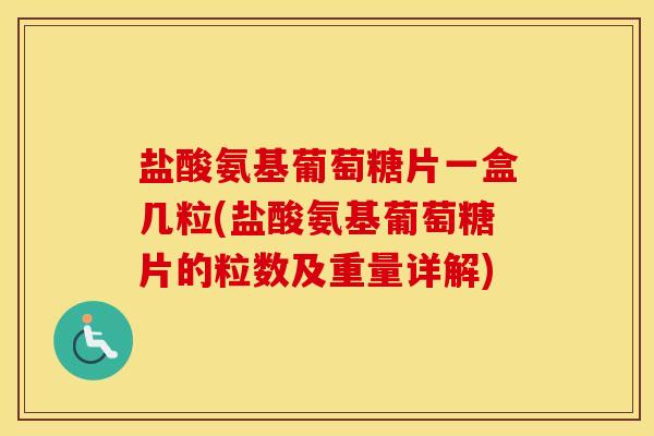 盐酸氨基葡萄糖片一盒几粒(盐酸氨基葡萄糖片的粒数及重量详解)