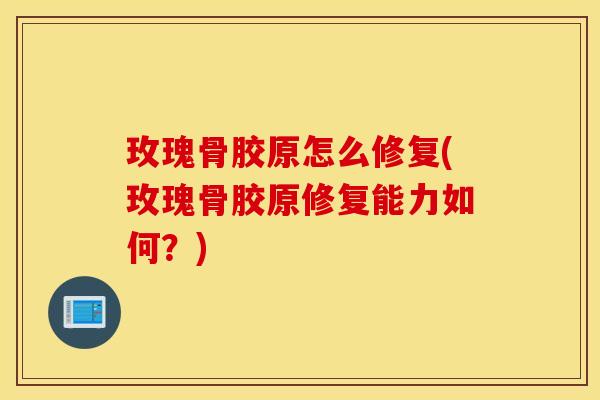 玫瑰骨胶原怎么修复(玫瑰骨胶原修复能力如何？)