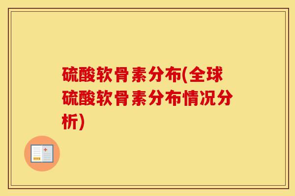 硫酸软骨素分布(全球硫酸软骨素分布情况分析) 硫酸软骨素分布(全球硫酸软骨素分布情况分析)