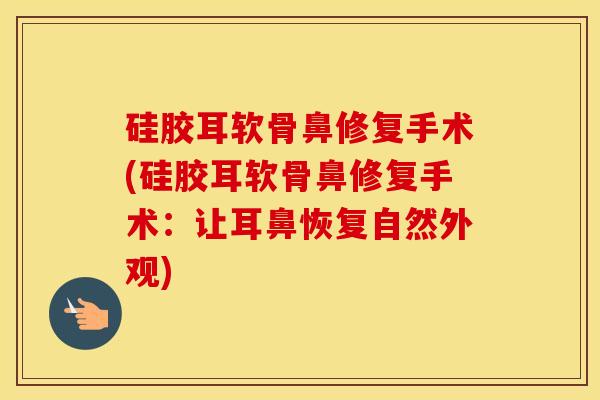 硅胶耳软骨鼻修复手术(硅胶耳软骨鼻修复手术:让耳鼻恢复自然外观) 硅胶耳软骨鼻修复手术(硅胶耳软骨鼻修复手术:让耳鼻恢复自然外观)