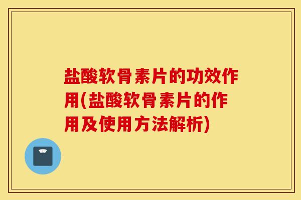 盐酸软骨素片的功效作用(盐酸软骨素片的作用及使用方法解析) 盐酸软骨素片的功效作用(盐酸软骨素片的作用及使用方法解析)
