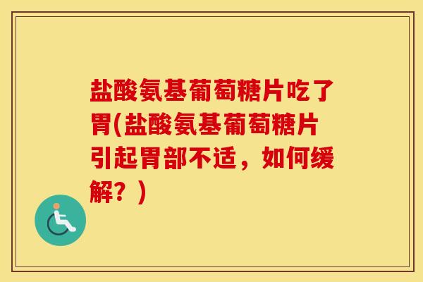 盐酸氨基葡萄糖片吃了胃(盐酸氨基葡萄糖片引起胃部不适，如何缓解？)