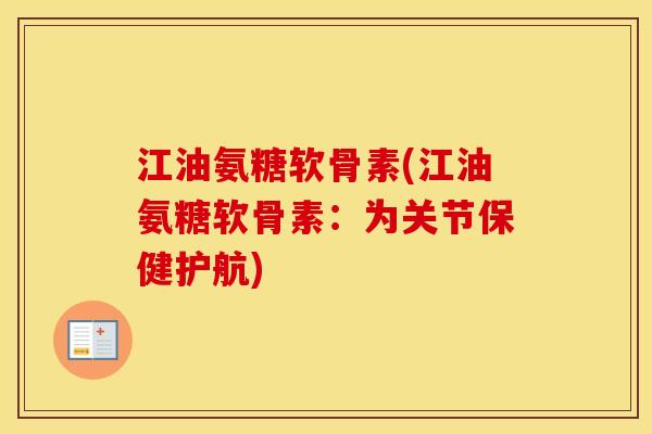 江油氨糖软骨素(江油氨糖软骨素:为关节保健护航) 江油氨糖软骨素(江油氨糖软骨素:为关节保健护航)