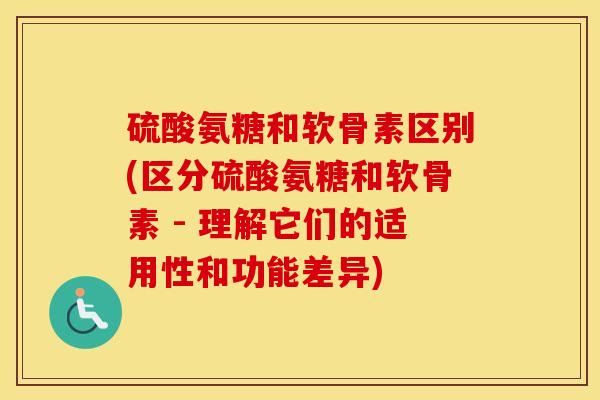 硫酸氨糖和软骨素区别(区分硫酸氨糖和软骨素 - 理解它们的适用性和功能差异) 硫酸氨糖和软骨素区别(区分硫酸氨糖和软骨素 - 理解它们的适用性和功能差异)