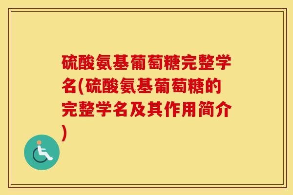 硫酸氨基葡萄糖完整学名(硫酸氨基葡萄糖的完整学名及其作用简介)