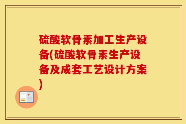 硫酸软骨素加工生产设备(硫酸软骨素生产设备及成套工艺设计方案) 硫酸软骨素加工生产设备(硫酸软骨素生产设备及成套工艺设计方案)