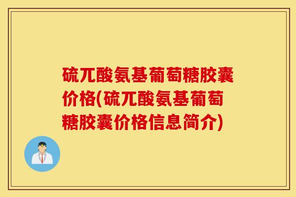 硫兀酸氨基葡萄糖胶囊价格(硫兀酸氨基葡萄糖胶囊价格信息简介) 硫兀酸氨基葡萄糖胶囊价格(硫兀酸氨基葡萄糖胶囊价格信息简介)