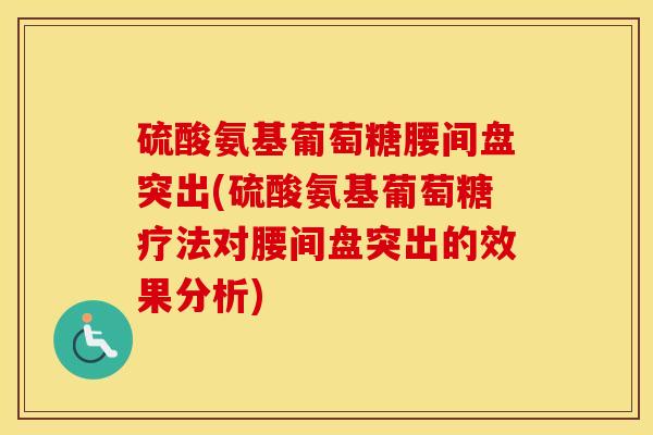 硫酸氨基葡萄糖腰间盘突出(硫酸氨基葡萄糖疗法对腰间盘突出的效果分析) 硫酸氨基葡萄糖腰间盘突出(硫酸氨基葡萄糖疗法对腰间盘突出的效果分析)