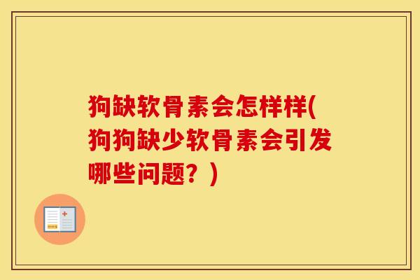 狗缺软骨素会怎样样(狗狗缺少软骨素会引发哪些问题?) 狗缺软骨素会怎样样(狗狗缺少软骨素会引发哪些问题?)