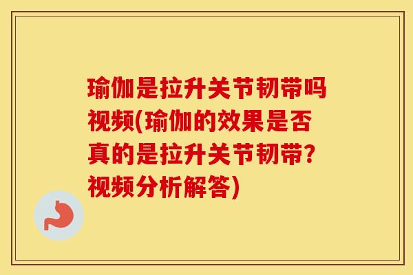 瑜伽是拉升关节韧带吗视频(瑜伽的效果是否真的是拉升关节韧带?视频分析解答) 瑜伽是拉升关节韧带吗视频(瑜伽的效果是否真的是拉升关节韧带?视频分析解答)