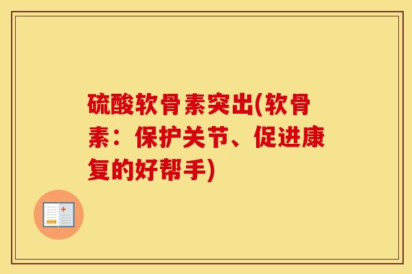 硫酸软骨素突出(软骨素：保护关节、促进康复的好帮手)