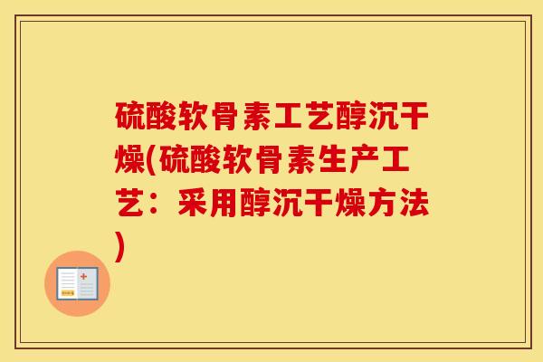 硫酸软骨素工艺醇沉干燥(硫酸软骨素生产工艺:采用醇沉干燥方法) 硫酸软骨素工艺醇沉干燥(硫酸软骨素生产工艺:采用醇沉干燥方法)