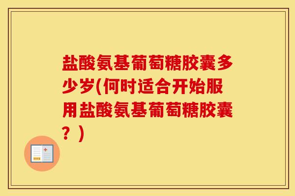 盐酸氨基葡萄糖胶囊多少岁(何时适合开始服用盐酸氨基葡萄糖胶囊?) 盐酸氨基葡萄糖胶囊多少岁(何时适合开始服用盐酸氨基葡萄糖胶囊?)
