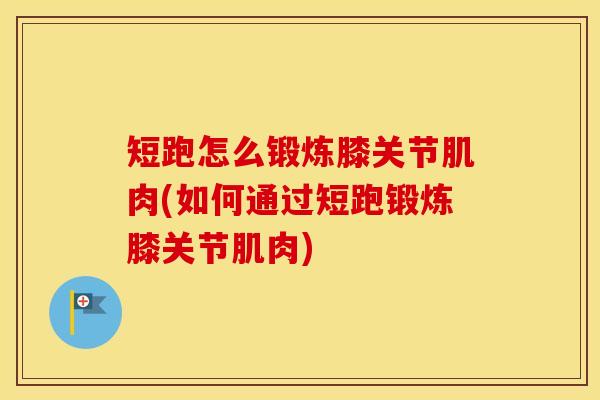 短跑怎么锻炼膝关节肌肉(如何通过短跑锻炼膝关节肌肉)