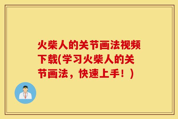 火柴人的关节画法视频下载(学习火柴人的关节画法，快速上手！)