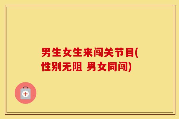 男生女生来闯关节目(性别无阻 男女同闯) 男生女生来闯关节目(性别无阻 男女同闯)