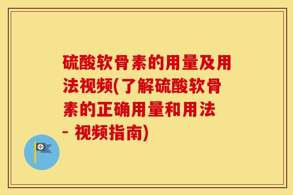 硫酸软骨素的用量及用法视频(了解硫酸软骨素的正确用量和用法 - 视频指南) 硫酸软骨素的用量及用法视频(了解硫酸软骨素的正确用量和用法 - 视频指南)