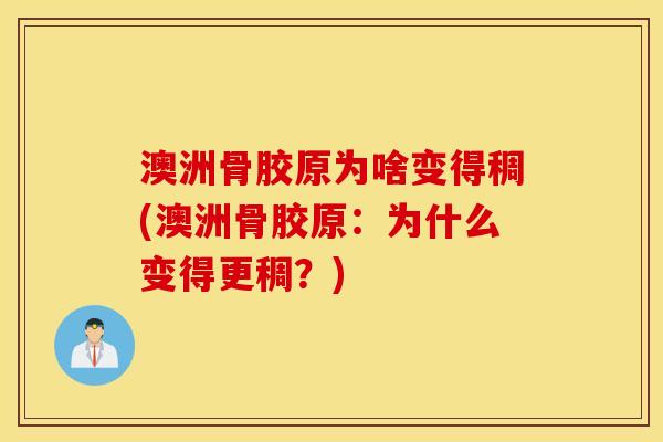 澳洲骨胶原为啥变得稠(澳洲骨胶原:为什么变得更稠?) 澳洲骨胶原为啥变得稠(澳洲骨胶原:为什么变得更稠?)