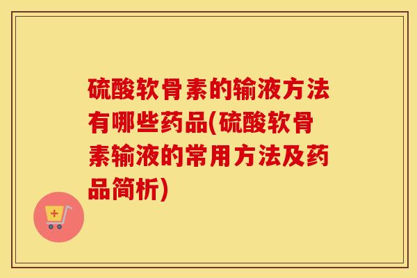 硫酸软骨素的输液方法有哪些药品(硫酸软骨素输液的常用方法及药品简析) 硫酸软骨素的输液方法有哪些药品(硫酸软骨素输液的常用方法及药品简析)