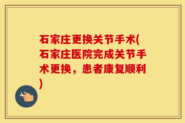 石家庄更换关节手术(石家庄医院完成关节手术更换,患者康复顺利) 石家庄更换关节手术(石家庄医院完成关节手术更换,患者康复顺利)