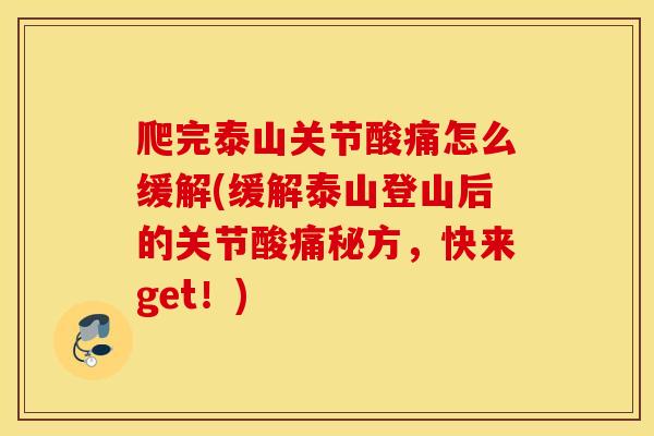 爬完泰山关节酸痛怎么缓解(缓解泰山登山后的关节酸痛秘方,快来get!) 爬完泰山关节酸痛怎么缓解(缓解泰山登山后的关节酸痛秘方,快来get!)