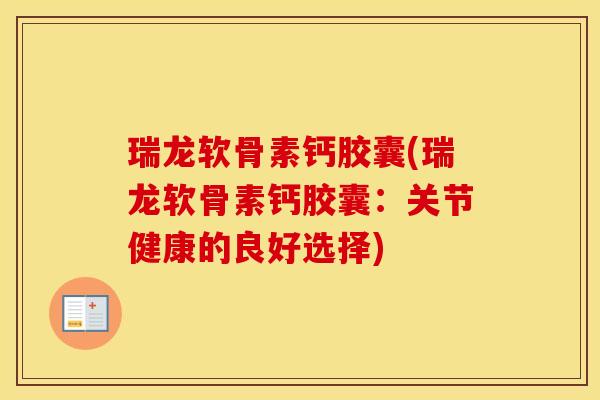 瑞龙软骨素钙胶囊(瑞龙软骨素钙胶囊:关节健康的良好选择) 瑞龙软骨素钙胶囊(瑞龙软骨素钙胶囊:关节健康的良好选择)