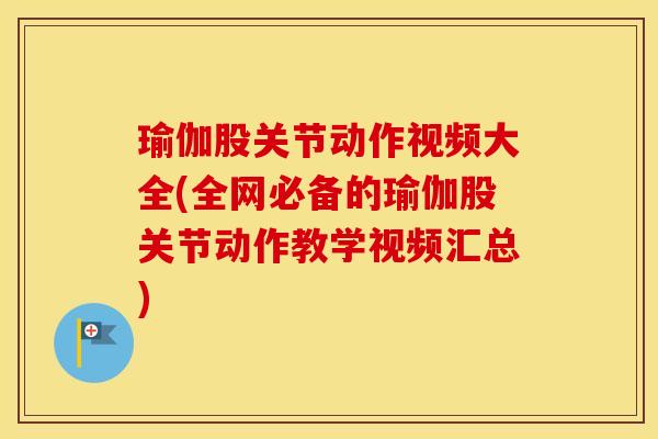 瑜伽股关节动作视频大全(全网必备的瑜伽股关节动作教学视频汇总) 瑜伽股关节动作视频大全(全网必备的瑜伽股关节动作教学视频汇总)