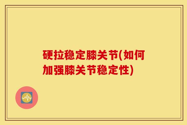 硬拉稳定膝关节(如何加强膝关节稳定性)