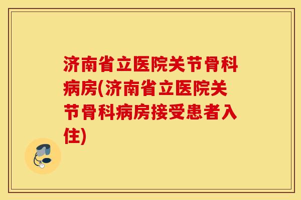 济南省立医院关节骨科房(济南省立医院关节骨科房接受患者入住) 济南省立医院关节骨科房(济南省立医院关节骨科房接受患者入住)