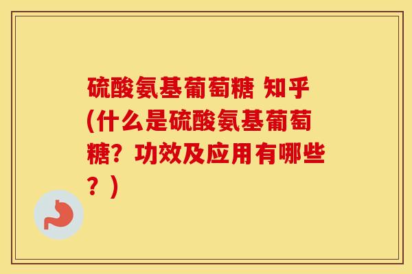 硫酸氨基葡萄糖 知乎(什么是硫酸氨基葡萄糖?功效及应用有哪些?) 硫酸氨基葡萄糖 知乎(什么是硫酸氨基葡萄糖?功效及应用有哪些?)
