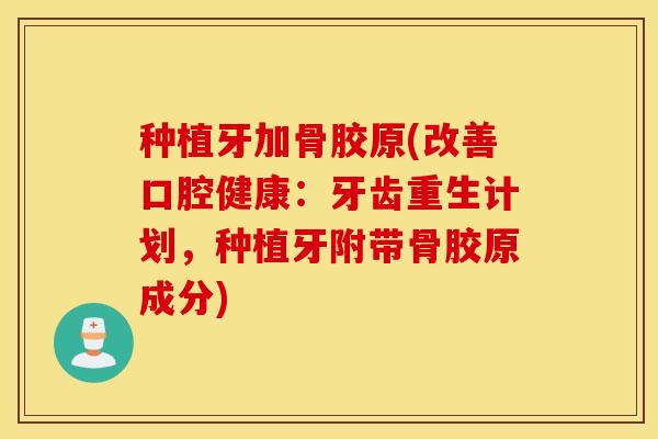 种植牙加骨胶原(改善口腔健康：牙齿重生计划，种植牙附带骨胶原成分)