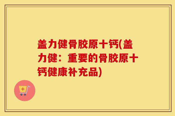 盖力健骨胶原十钙(盖力健:重要的骨胶原十钙健康补充品) 盖力健骨胶原十钙(盖力健:重要的骨胶原十钙健康补充品)