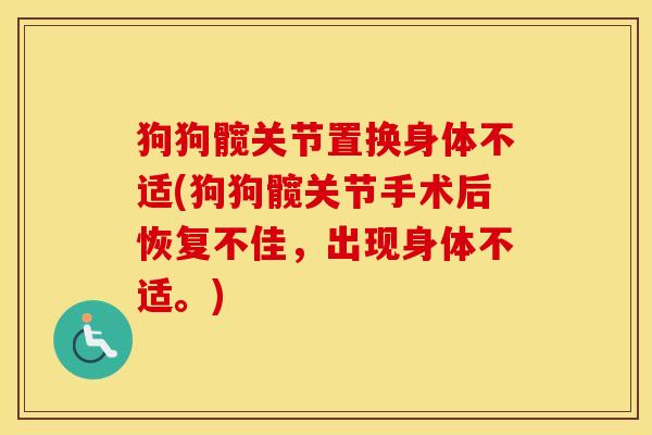 狗狗髋关节置换身体不适(狗狗髋关节手术后恢复不佳,出现身体不适。) 狗狗髋关节置换身体不适(狗狗髋关节手术后恢复不佳,出现身体不适。)