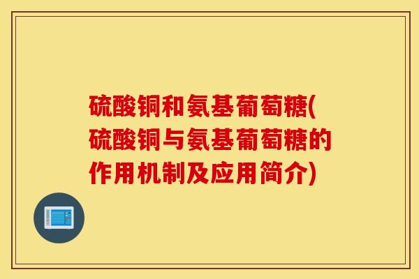 硫酸铜和氨基葡萄糖(硫酸铜与氨基葡萄糖的作用机制及应用简介)