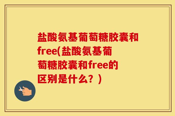 盐酸氨基葡萄糖胶囊和free(盐酸氨基葡萄糖胶囊和free的区别是什么?) 盐酸氨基葡萄糖胶囊和free(盐酸氨基葡萄糖胶囊和free的区别是什么?)