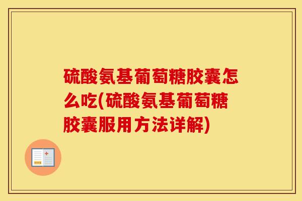 硫酸氨基葡萄糖胶囊怎么吃(硫酸氨基葡萄糖胶囊服用方法详解) 硫酸氨基葡萄糖胶囊怎么吃(硫酸氨基葡萄糖胶囊服用方法详解)