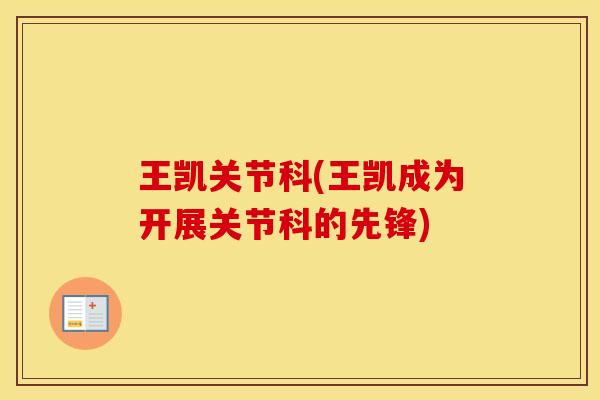 王凯关节科(王凯成为开展关节科的先锋) 王凯关节科(王凯成为开展关节科的先锋)