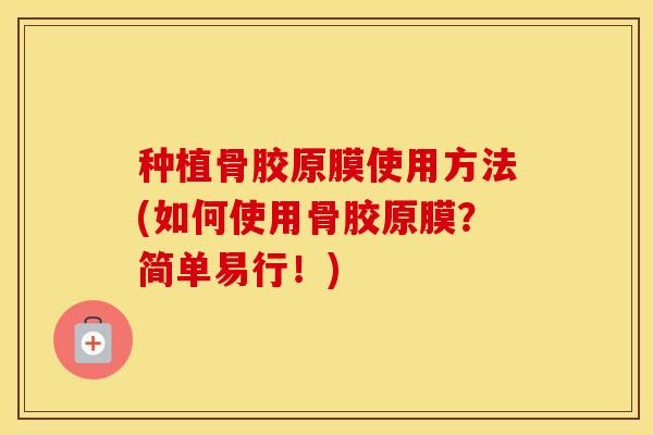 种植骨胶原膜使用方法(如何使用骨胶原膜?简单易行!) 种植骨胶原膜使用方法(如何使用骨胶原膜?简单易行!)