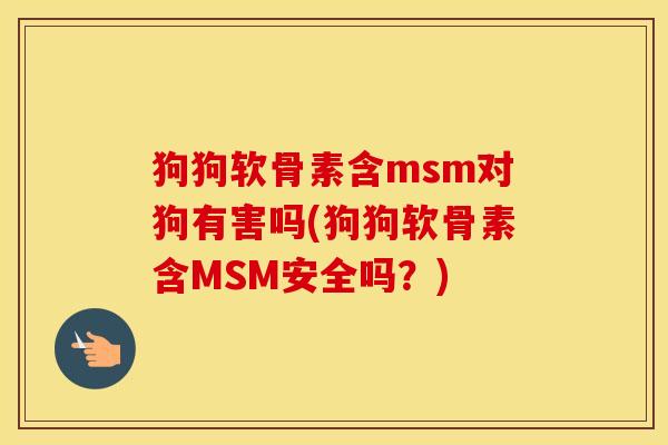 狗狗软骨素含msm对狗有害吗(狗狗软骨素含MSM安全吗?) 狗狗软骨素含msm对狗有害吗(狗狗软骨素含MSM安全吗?)