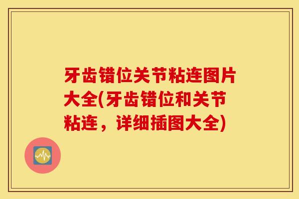 牙齿错位关节粘连图片大全(牙齿错位和关节粘连，详细插图大全)