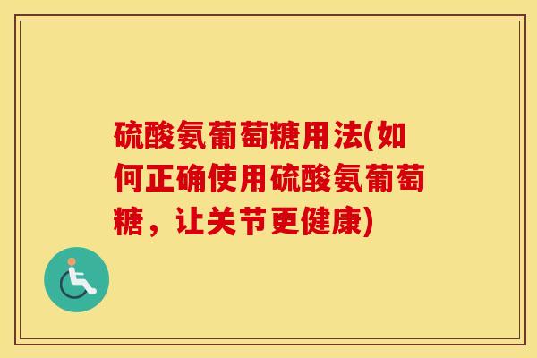 硫酸氨葡萄糖用法(如何正确使用硫酸氨葡萄糖，让关节更健康)