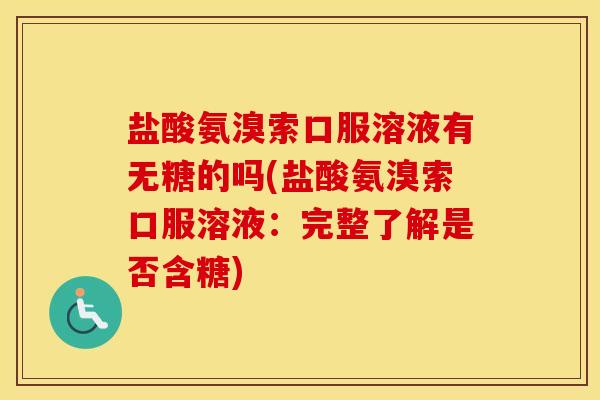 盐酸氨溴索口服溶液有无糖的吗(盐酸氨溴索口服溶液:完整了解是否含糖) 盐酸氨溴索口服溶液有无糖的吗(盐酸氨溴索口服溶液:完整了解是否含糖)
