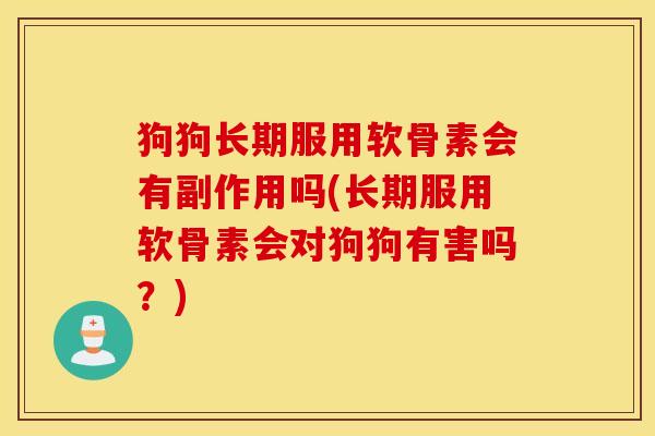 狗狗长期服用软骨素会有副作用吗(长期服用软骨素会对狗狗有害吗？)