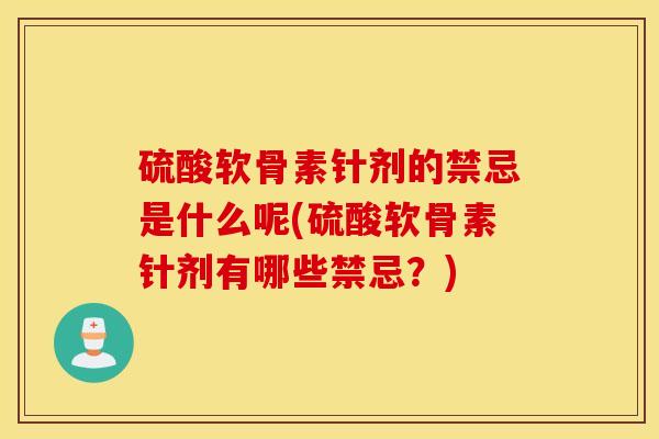 硫酸软骨素针剂的禁忌是什么呢(硫酸软骨素针剂有哪些禁忌?) 硫酸软骨素针剂的禁忌是什么呢(硫酸软骨素针剂有哪些禁忌?)