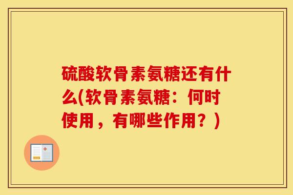 硫酸软骨素氨糖还有什么(软骨素氨糖:何时使用,有哪些作用?) 硫酸软骨素氨糖还有什么(软骨素氨糖:何时使用,有哪些作用?)