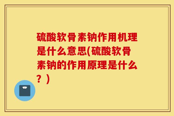 硫酸软骨素钠作用机理是什么意思(硫酸软骨素钠的作用原理是什么?) 硫酸软骨素钠作用机理是什么意思(硫酸软骨素钠的作用原理是什么?)
