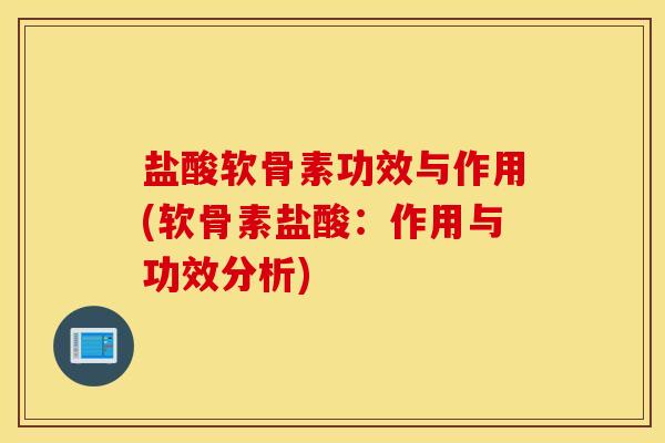 盐酸软骨素功效与作用(软骨素盐酸：作用与功效分析)